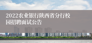 2022农业银行陕西省分行校园招聘面试公告