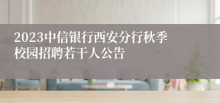 2023中信银行西安分行秋季校园招聘若干人公告