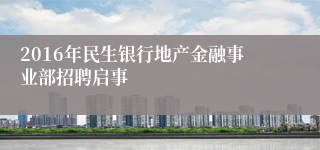 2016年民生银行地产金融事业部招聘启事