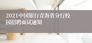 2021中国银行青海省分行校园招聘面试通知