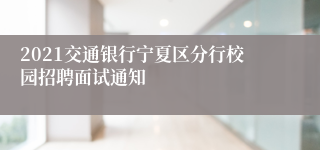 2021交通银行宁夏区分行校园招聘面试通知