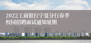 2022工商银行宁夏分行春季校园招聘面试通知延期