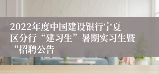 2022年度中国建设银行宁夏区分行“建习生”暑期实习生暨“招聘公告