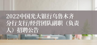 2022中国光大银行乌鲁木齐分行支行/经营团队副职（负责人）招聘公告