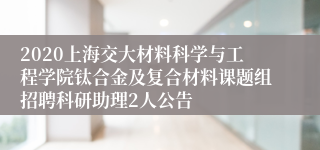 2020上海交大材料科学与工程学院钛合金及复合材料课题组招聘科研助理2人公告