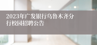 2023年广发银行乌鲁木齐分行校园招聘公告