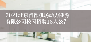 2021北京首都机场动力能源有限公司校园招聘15人公告