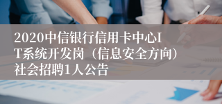 2020中信银行信用卡中心IT系统开发岗（信息安全方向）社会招聘1人公告