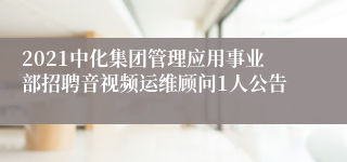 2021中化集团管理应用事业部招聘音视频运维顾问1人公告