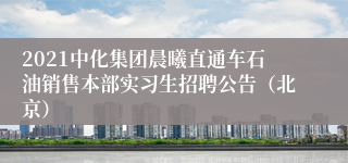 2021中化集团晨曦直通车石油销售本部实习生招聘公告（北京）