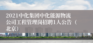 2021中化集团中化能源物流公司工程管理岗招聘1人公告（北京）