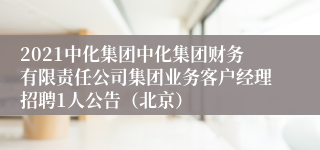 2021中化集团中化集团财务有限责任公司集团业务客户经理招聘1人公告（北京）