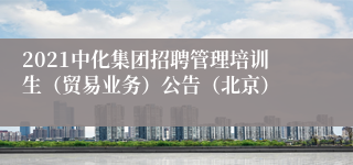 2021中化集团招聘管理培训生（贸易业务）公告（北京）