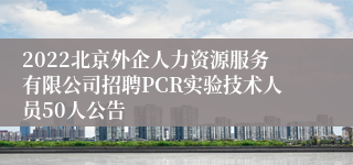 2022北京外企人力资源服务有限公司招聘PCR实验技术人员50人公告