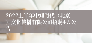 2022上半年中知时代（北京）文化传播有限公司招聘4人公告