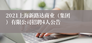 2021上海新路达商业（集团）有限公司招聘4人公告