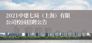 2021中建七局（上海）有限公司校园招聘公告