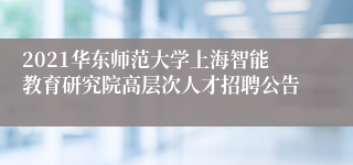 2021华东师范大学上海智能教育研究院高层次人才招聘公告