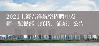 2021上海吉祥航空招聘中点师―配餐部（虹桥、浦东）公告