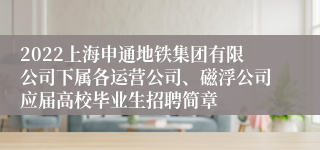 2022上海申通地铁集团有限公司下属各运营公司、磁浮公司应届高校毕业生招聘简章