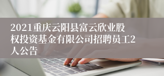 2021重庆云阳县富云欣业股权投资基金有限公司招聘员工2人公告