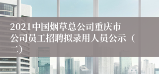 2021中国烟草总公司重庆市公司员工招聘拟录用人员公示（二）