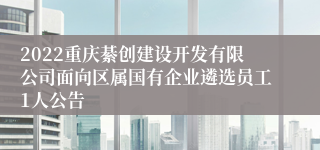 2022重庆綦创建设开发有限公司面向区属国有企业遴选员工1人公告