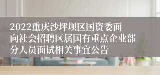 2022重庆沙坪坝区国资委面向社会招聘区属国有重点企业部分人员面试相关事宜公告