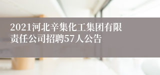 2021河北辛集化工集团有限责任公司招聘57人公告