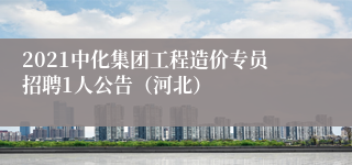 2021中化集团工程造价专员招聘1人公告（河北）