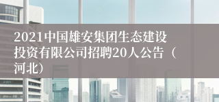 2021中国雄安集团生态建设投资有限公司招聘20人公告（河北）