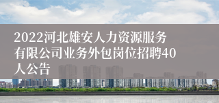 2022河北雄安人力资源服务有限公司业务外包岗位招聘40人公告