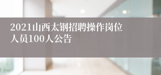 2021山西太钢招聘操作岗位人员100人公告