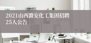 2021山西潞安化工集团招聘25人公告