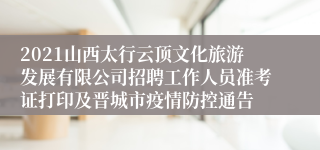 2021山西太行云顶文化旅游发展有限公司招聘工作人员准考证打印及晋城市疫情防控通告