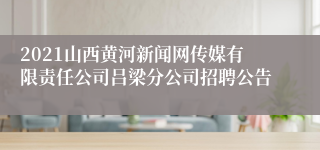 2021山西黄河新闻网传媒有限责任公司吕梁分公司招聘公告