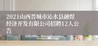 2021山西晋城市沁水县融煜经济开发有限公司招聘12人公告