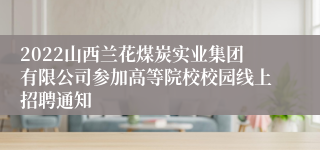 2022山西兰花煤炭实业集团有限公司参加高等院校校园线上招聘通知