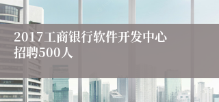 2017工商银行软件开发中心招聘500人