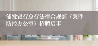 浦发银行总行法律合规部（案件防控办公室）招聘启事