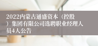 2022内蒙古通盛资本（控股）集团有限公司选聘职业经理人员4人公告