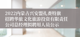 2022内蒙古兴安盟扎赉特旗招聘华旅文化旅游投资有限责任公司总经理拟聘用人员公示
