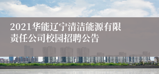 2021华能辽宁清洁能源有限责任公司校园招聘公告