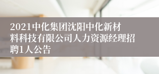 2021中化集团沈阳中化新材料科技有限公司人力资源经理招聘1人公告