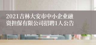 2021吉林大安市中小企业融资担保有限公司招聘1人公告