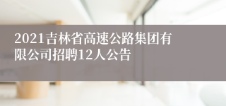 2021吉林省高速公路集团有限公司招聘12人公告