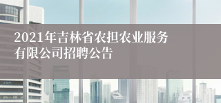 2021年吉林省农担农业服务有限公司招聘公告