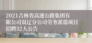 2021吉林省高速公路集团有限公司双辽分公司劳务派遣项目招聘32人公告