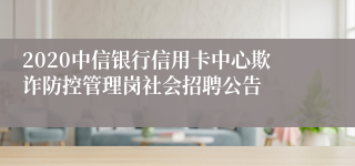 2020中信银行信用卡中心欺诈防控管理岗社会招聘公告