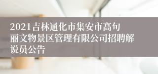 2021吉林通化市集安市高句丽文物景区管理有限公司招聘解说员公告